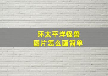 环太平洋怪兽图片怎么画简单