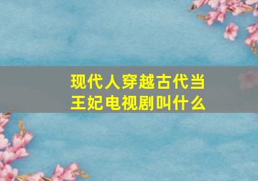 现代人穿越古代当王妃电视剧叫什么