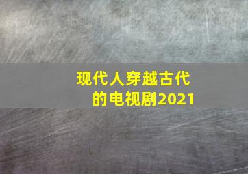 现代人穿越古代的电视剧2021