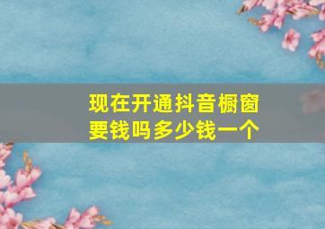 现在开通抖音橱窗要钱吗多少钱一个