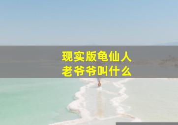 现实版龟仙人老爷爷叫什么