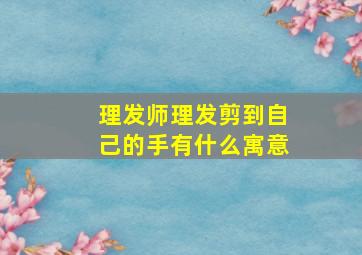 理发师理发剪到自己的手有什么寓意