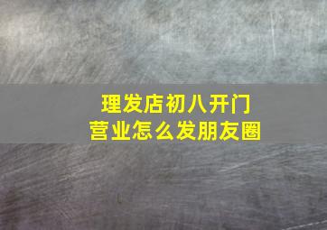 理发店初八开门营业怎么发朋友圈