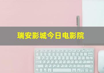 瑞安影城今日电影院