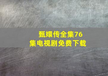 甄嬛传全集76集电视剧免费下载