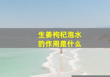 生姜枸杞泡水的作用是什么