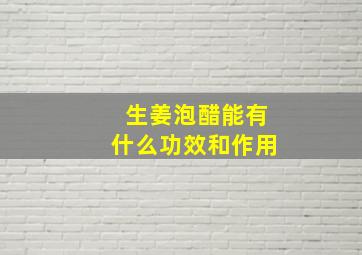 生姜泡醋能有什么功效和作用