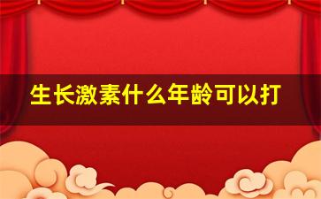 生长激素什么年龄可以打