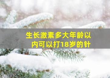 生长激素多大年龄以内可以打18岁的针