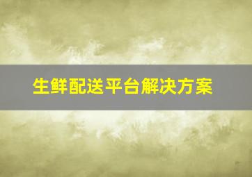 生鲜配送平台解决方案