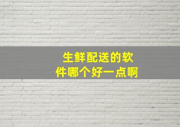 生鲜配送的软件哪个好一点啊