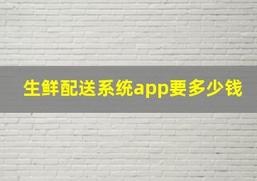 生鲜配送系统app要多少钱