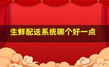 生鲜配送系统哪个好一点