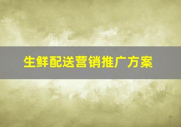 生鲜配送营销推广方案