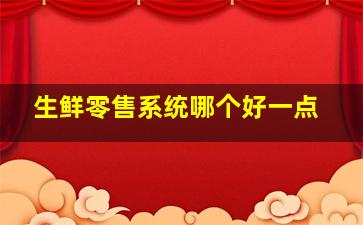 生鲜零售系统哪个好一点