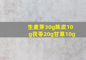 生麦芽30g陈皮10g茯苓20g甘草10g