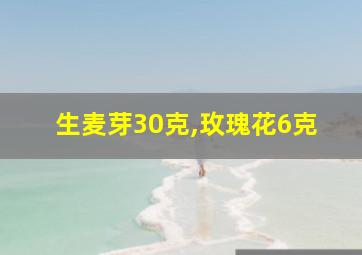 生麦芽30克,玫瑰花6克