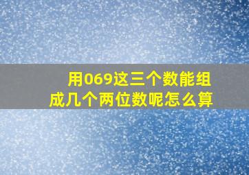 用069这三个数能组成几个两位数呢怎么算