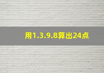 用1.3.9.8算出24点