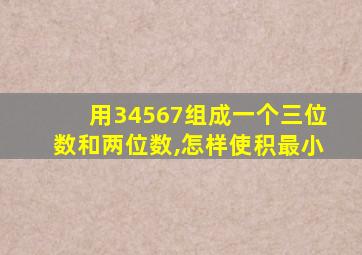 用34567组成一个三位数和两位数,怎样使积最小