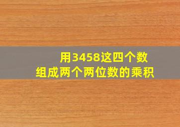 用3458这四个数组成两个两位数的乘积