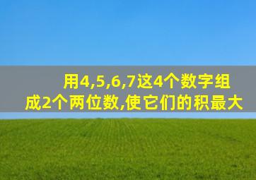 用4,5,6,7这4个数字组成2个两位数,使它们的积最大