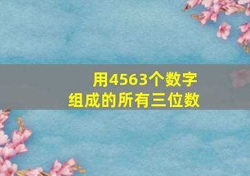 用4563个数字组成的所有三位数