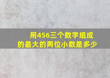 用456三个数字组成的最大的两位小数是多少