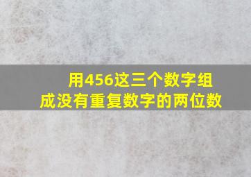 用456这三个数字组成没有重复数字的两位数