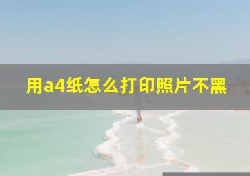 用a4纸怎么打印照片不黑