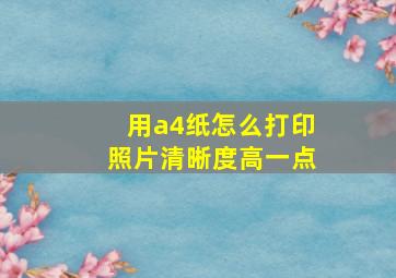 用a4纸怎么打印照片清晰度高一点