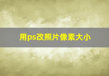 用ps改照片像素大小