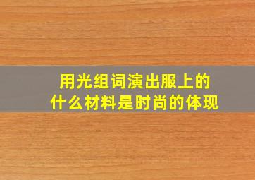 用光组词演出服上的什么材料是时尚的体现