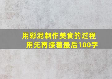 用彩泥制作美食的过程用先再接着最后100字