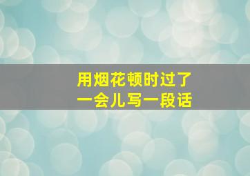 用烟花顿时过了一会儿写一段话