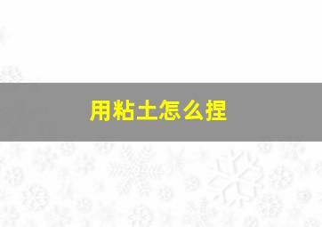 用粘土怎么捏