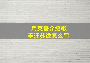 用英语介绍歌手汪苏泷怎么写