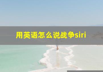 用英语怎么说战争siri