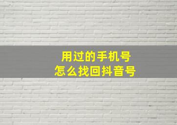 用过的手机号怎么找回抖音号