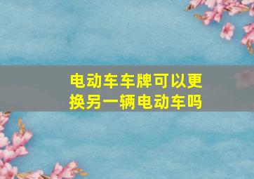 电动车车牌可以更换另一辆电动车吗