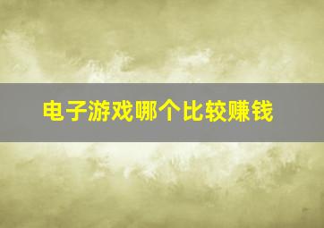 电子游戏哪个比较赚钱