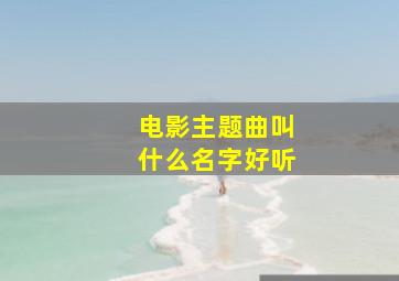 电影主题曲叫什么名字好听