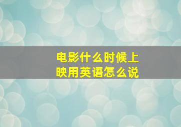 电影什么时候上映用英语怎么说