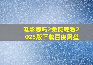 电影哪吒2免费观看2025版下载百度网盘