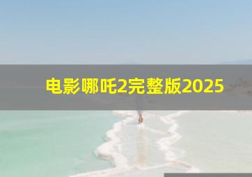 电影哪吒2完整版2025