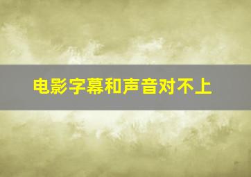 电影字幕和声音对不上