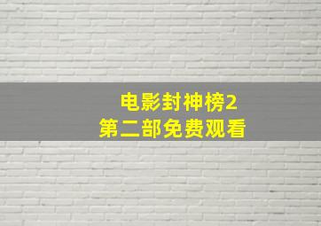 电影封神榜2第二部免费观看