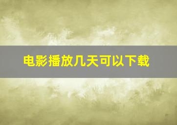 电影播放几天可以下载