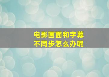 电影画面和字幕不同步怎么办呢