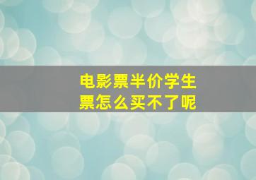 电影票半价学生票怎么买不了呢